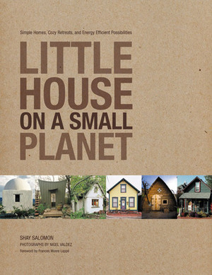 Little House on a Small Planet: Simple Homes, Cozy Retreats, and Energy Efficient Possibilities by Frances Moore Lappé, Nigel Valdez, Shay Salomon