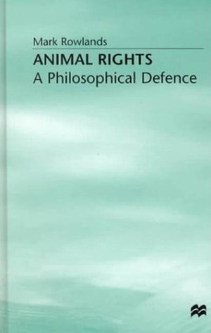 Animal Rights: A Philosophical Defence by Mark Rowlands