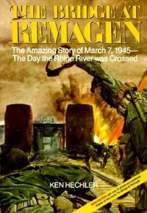 The Bridge at Remagen: The Amazing Story of March 7, 1945-The Day the Rhine River was Crossed by Ken Hechler