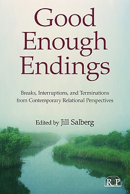Good Enough Endings: Breaks, Interruptions, and Terminations from Contemporary Relational Perspectives by 
