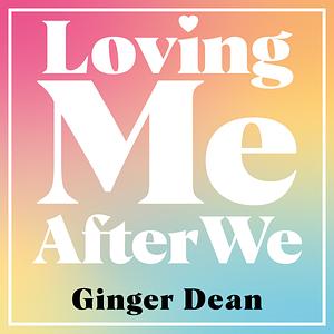 Loving Me After We: The Essential Guide to Healing, Growing, and Thriving After a Toxic Relationship by Ginger Dean