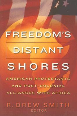 Freedom's Distant Shores: American Protestants and Post-Colonial Alliances with Africa by R. Drew Smith