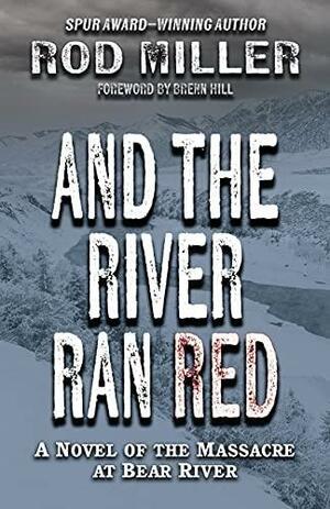 And the River Ran Red: A Novel of the Massacre at Bear River by Rod Miller