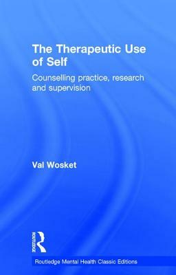 The Therapeutic Use of Self: Counselling Practice, Research and Supervision by Val Wosket