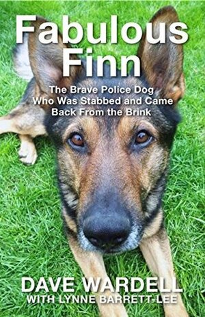 Fabulous Finn: The Brave Police Dog Who Was Stabbed and Came Back from the Brink by Dave Wardell, Lynne Barrett-Lee