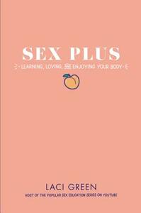 Sex Plus: Learning, Loving, and Enjoying Your Body by Laci Green