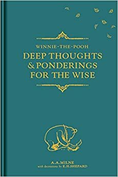 Winnie-the-Pooh: Deep Thoughts & Ponderings for the Wise by A.A. Milne
