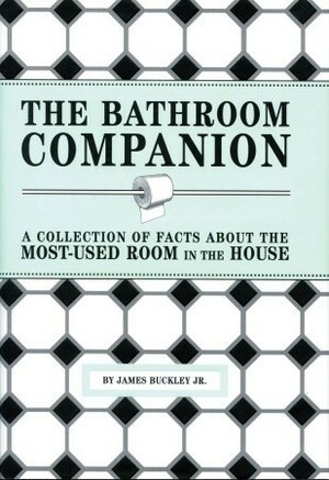 The Bathroom Companion: A Collection of Facts About the Most-Used Room in the House by James Buckley Jr.