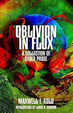 Oblivion in Flux: A Collection of Cyber Prose by Maxwell Ian Gold, Linda D. Addison