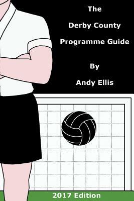 The Derby County Programme Guide: An illustrated guide and checklists for the matchday programmes of Derby County Football Club by Andy Ellis
