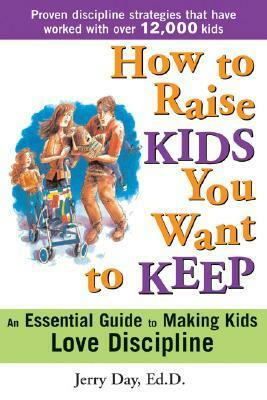 How to Raise Kids You Want to Keep: The Proven Discipline Program Your Kids Will Love (and That Really Works!) by Jerry Day