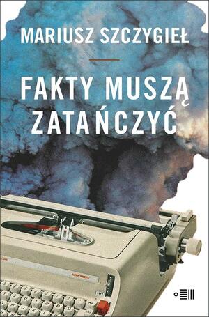 Fakty muszą zatańczyć by Mariusz Szczygieł