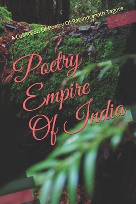 Poetry Empire Of India: A Collection Of Poetry of Rabindranath Tagore by Rabindranath Tagore