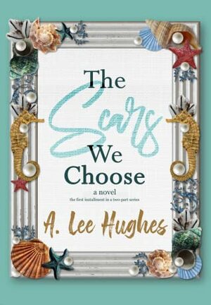 The Scars We Choose by A. Lee Hughes