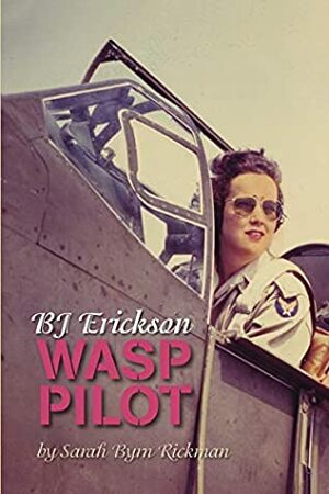 BJ Erickson: WASP Pilot by Sarah Byrn Rickman