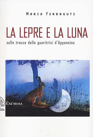 La lepre e la luna. Sulle tracce delle guaritrici d'Appennino by Mario Ferraguti