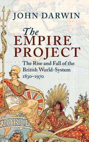 The Empire Project: The Rise and Fall of the British World-System, 1830-1970 by John Darwin