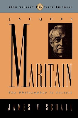 Jacques Maritain: The Philosopher in Society by James V. Schall