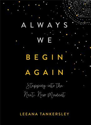 Always We Begin Again: Stepping Into the Next, New Moment by Leeana Tankersley