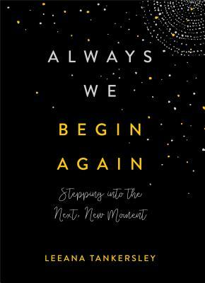 Always We Begin Again: Stepping Into the Next, New Moment by Leeana Tankersley