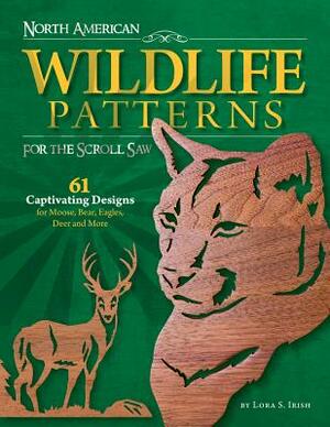 North American Wildlife Patterns for the Scroll Saw: 61 Captivating Designs for Moose, Bear, Eagles, Deer and More by Lora S. Irish