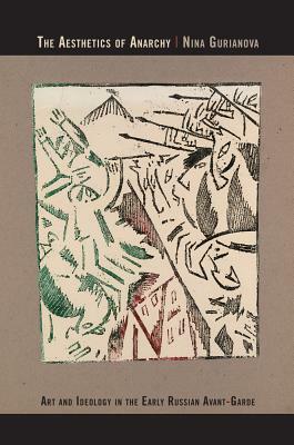 The Aesthetics of Anarchy: Art and Ideology in the Early Russian Avant-Garde by Nina Gurianova