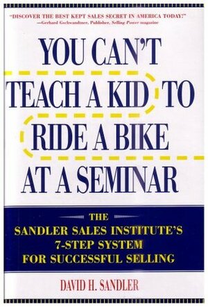 You Can't Teach a Kid to Ride a Bike at a Seminar : The Sandler Sales Institute's 7-Step System for Successful Selling by David H. Sandler