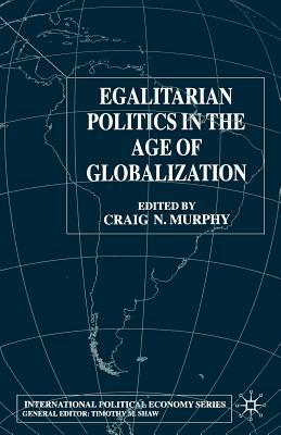 Egalitarian Politics in the Age of Globalization by Craig N. Murphy