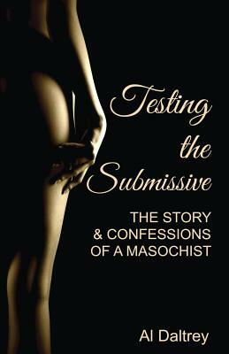 Testing the Submissive: The Story & Confessions of a Masochist by Al Daltrey