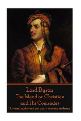 Lord Byron - The Island or, Christian and His Comrades: "Always laugh when you can. It is cheap medicine." by George Gordon Byron