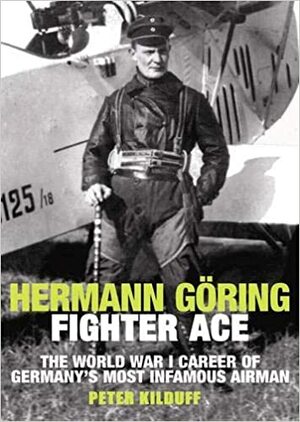 Hermann Göring: Fighter Ace by Peter Kilduff