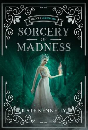 Sorcery of Madness: A YA Fantasy Romance: Episode 2: Unexpected by Kate Kennelly