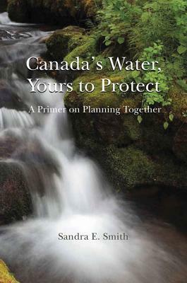 Canada's Water, Yours to Protect by Sandra E. Smith