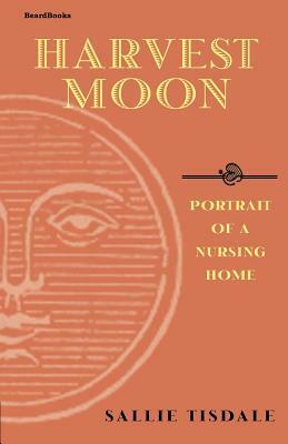 Harvest Moon: Portrait of a Nursing Home by Sallie Tisdale