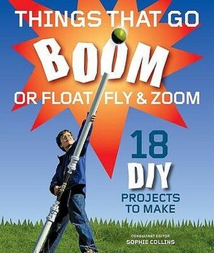 Things That Go Boom Or Float, Fly And Zoom: 18 Diy Projects To Make by Paul Clar, Gill Alan, Ian Lambert, Glyn Alan, Mike Rignall, Julian Bridgewater