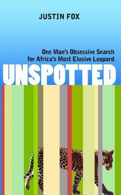 Unspotted: One Man's Obsessive Search for Africa's Most Elusive Leopard by Justin Fox