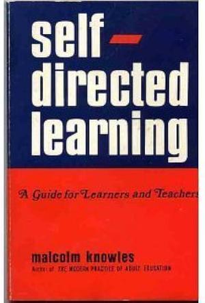 Self-directed Learning: A Guide for Learners and Teachers by Malcolm Shepherd Knowles