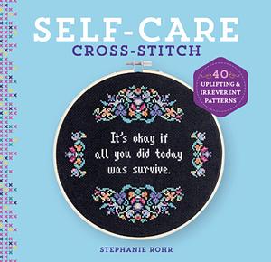 Self-Care Cross-Stitch: 40 UpliftingIrreverent Patterns by Stephanie Rohr