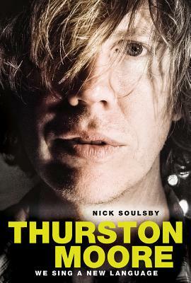Nick Soulsby: Thurston Moore - We Sing a New Language by Nick Soulsby
