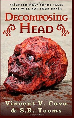 Decomposing Head: Frighteningly Funny Tales That Will Rot Your Brain by S R Tooms, Vincent V Cava