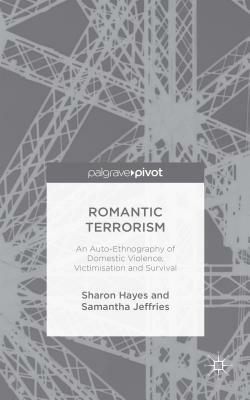 Romantic Terrorism: An Auto-Ethnography of Domestic Violence, Victimization and Survival by S. Hayes, S. Jeffries