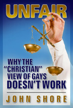 UNFAIR: Why the Christian View of Gays Doesn\'t Work by John Shore