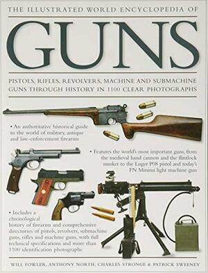 The Illustrated World Encyclopedia of Guns: Pistols, Rifles, Revolvers, Machine and Submachine Guns Through History in 1100 Clear Photographs by Charles Stronge, Will Fowler, Will Fowler, Anthony North