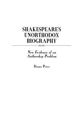 Shakespeare's Unorthodox Biography: New Evidence of an Authorship Problem by Diana Price