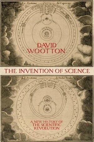 The Invention of Science: A New History of the Scientific Revolution by David Wootton