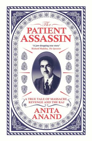 The Patient Assassin: A True Tale of Massacre, Revenge and the Raj by Anita Anand
