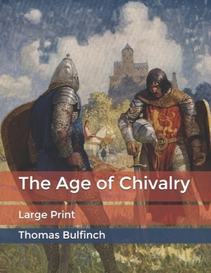 The Age of Chivalry: Large Print by Thomas Bulfinch