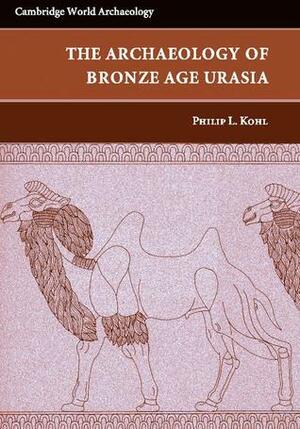 The Making of Bronze Age Eurasia by Philip L. Kohl