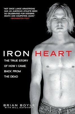 Iron Heart: The True Story of How I Came Back from the Dead by Bill Katovsky, Brian Boyle