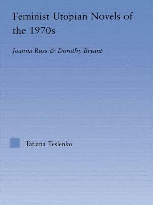 Feminist Utopian Novels of the 1970s: Joanna Russ and Dorothy Bryant by Tatiana Teslenko